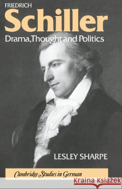 Friedrich Schiller: Drama, Thought and Politics Sharpe, Lesley 9780521308175 Cambridge University Press