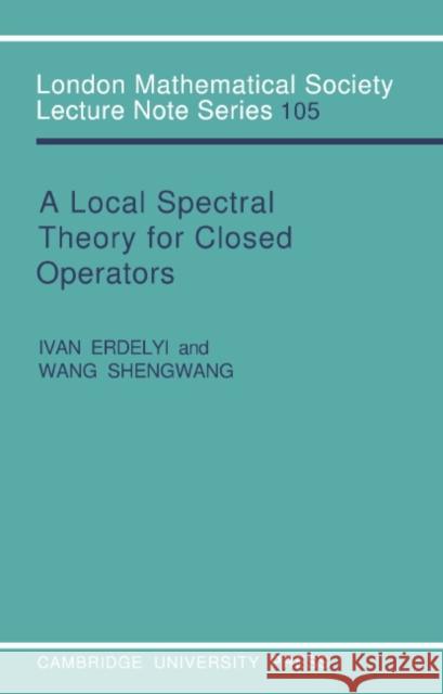 A Local Spectral Theory for Closed Operators Ivan Erdelyi Wang Shengwang J. W. S. Cassels 9780521313148 Cambridge University Press