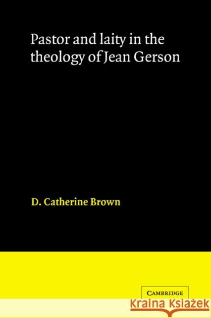 Pastor and Laity in the Theology of Jean Gerson D. Catherine Brown 9780521330299 Cambridge University Press