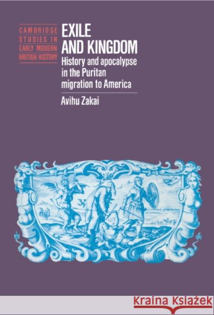 Exile and Kingdom: History and Apocalypse in the Puritan Migration to America Zakai, Avihu 9780521403818 Cambridge University Press