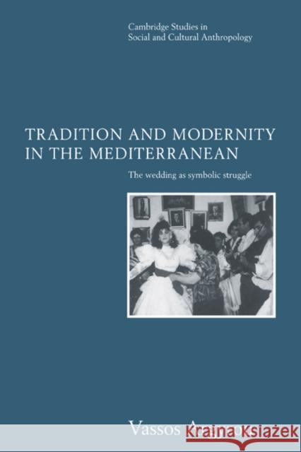 Tradition and Modernity in the Mediterranean: The Wedding as Symbolic Struggle Argyrou, Vassos 9780521560955 Cambridge University Press