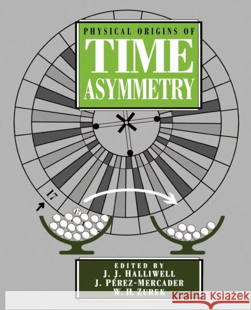 Physical Origins of Time Asymmetry J. J. Halliwell J. Perez-Mercader W. H. Zurek 9780521568371 Cambridge University Press