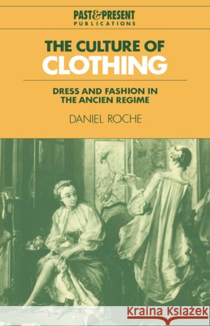 The Culture of Clothing: Dress and Fashion in the Ancien Régime Roche, Daniel 9780521574549 Cambridge University Press