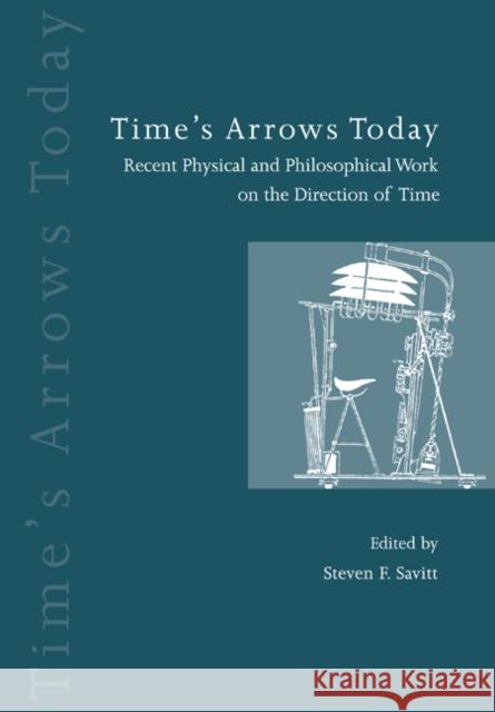 Time's Arrows Today: Recent Physical and Philosophical Work on the Direction of Time Savitt, Steven F. 9780521599450 Cambridge University Press