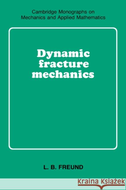 Dynamic Fracture Mechanics L. B. Freund G. K. Batchelor L. B. Freud 9780521629225 Cambridge University Press