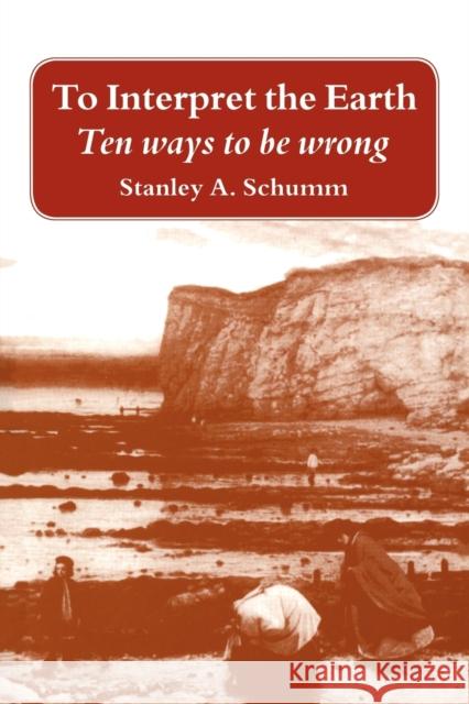To Interpret the Earth: Ten Ways to Be Wrong Schumm, Stanley A. 9780521646024 Cambridge University Press