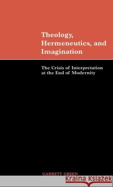 Theology, Hermeneutics, and Imagination: The Crisis of Interpretation at the End of Modernity Green, Garrett 9780521650489 Cambridge University Press