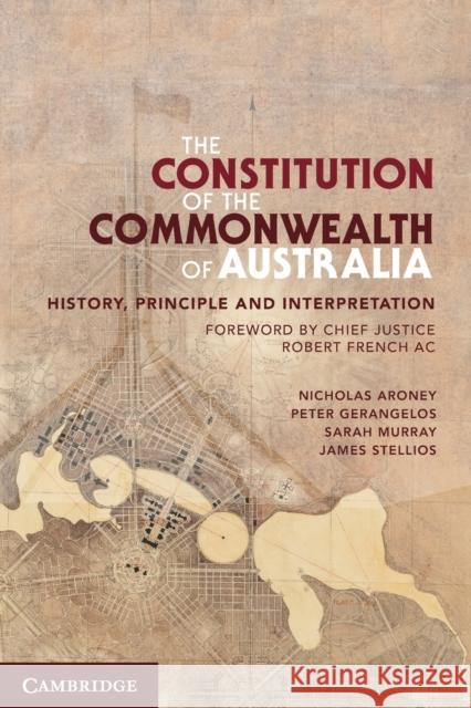 The Constitution of the Commonwealth of Australia: History, Principle and Interpretation Nicholas Aroney Peter Gerangelos James Stellios 9780521759182 Cambridge University Press