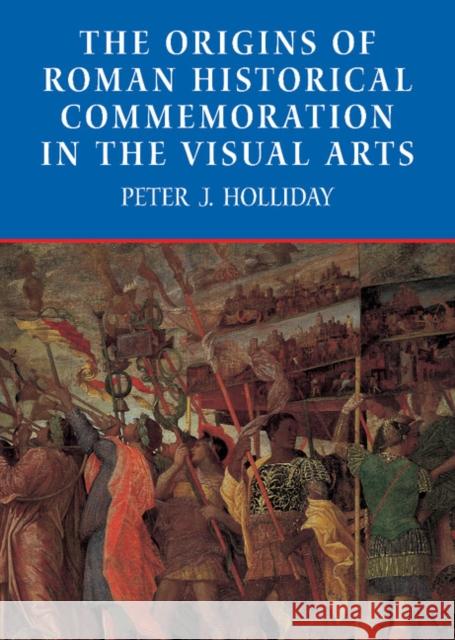 The Origins of Roman Historical Commemoration in the Visual Arts Peter James Holliday 9780521810135 Cambridge University Press