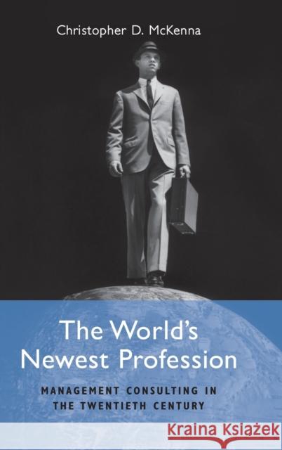 The World's Newest Profession: Management Consulting in the Twentieth Century McKenna, Christopher D. 9780521810395 Cambridge University Press