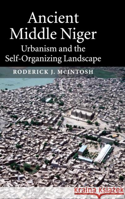 Ancient Middle Niger: Urbanism and the Self-Organizing Landscape McIntosh, Roderick J. 9780521813006 Cambridge University Press