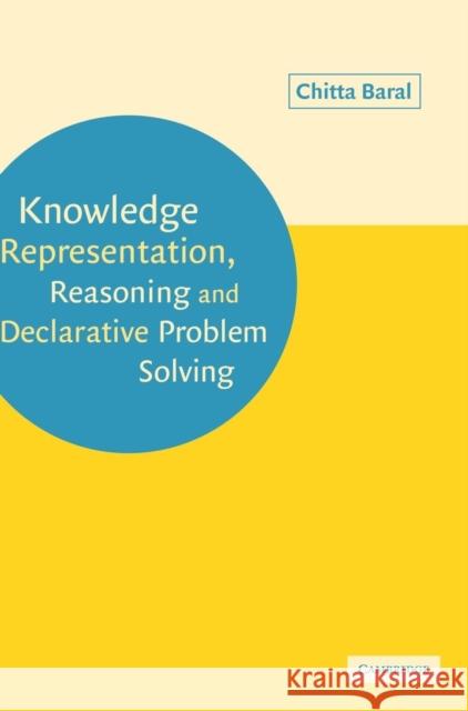 Knowledge Representation, Reasoning and Declarative Problem Solving Chitta Baral 9780521818025 Cambridge University Press