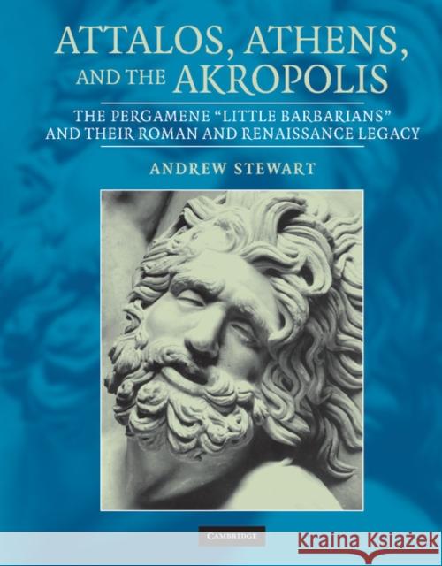 Attalos, Athens, and the Akropolis: The Pergamene 'Little Barbarians' and Their Roman and Renaissance Legacy Stewart, Andrew 9780521831635 Cambridge University Press