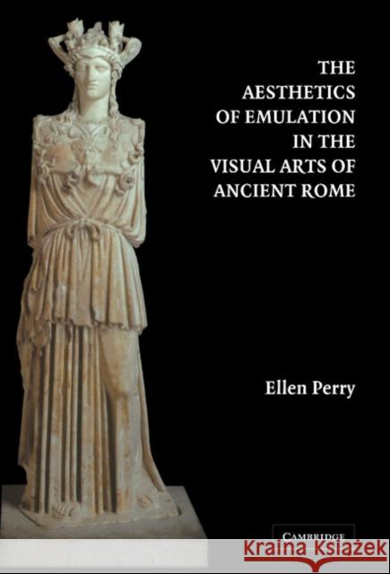 The Aesthetics of Emulation in the Visual Arts of Ancient Rome Ellen Perry 9780521831659 Cambridge University Press