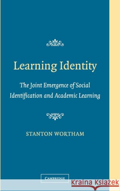 Learning Identity: The Joint Emergence of Social Identification and Academic Learning Stanton Wortham (University of Pennsylvania) 9780521845885 Cambridge University Press