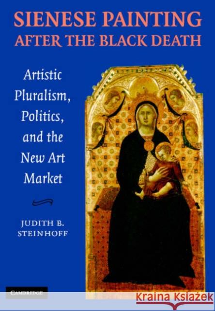 Sienese Painting After the Black Death: Artistic Pluralism, Politics, and the New Art Market Steinhoff, Judith 9780521846646 Cambridge University Press
