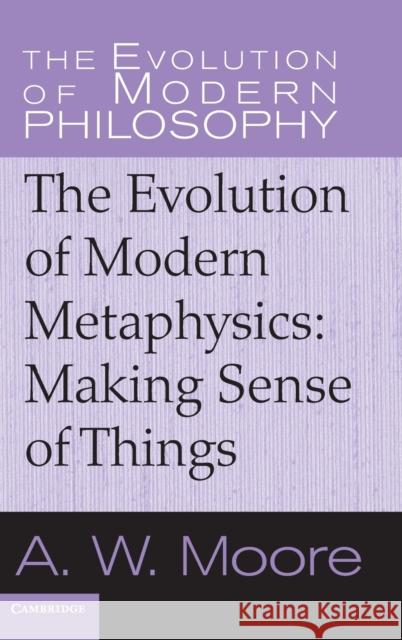 The Evolution of Modern Metaphysics: Making Sense of Things Moore, A. W. 9780521851114 CAMBRIDGE UNIVERSITY PRESS