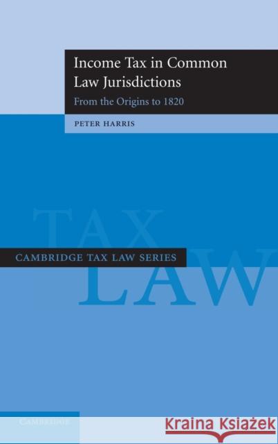 Income Tax in Common Law Jurisdictions: Volume 1, from the Origins to 1820 Harris, Peter 9780521870832 Cambridge University Press