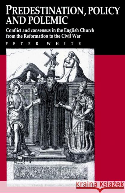 Predestination, Policy and Polemic: Conflict and Consensus in the English Church from the Reformation to the Civil War White, Peter 9780521892506 Cambridge University Press