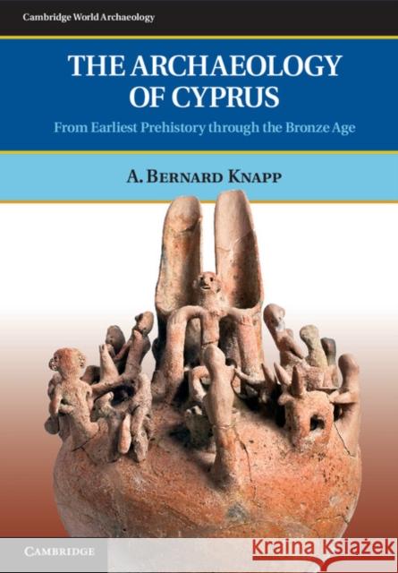 The Archaeology of Cyprus: From Earliest Prehistory Through the Bronze Age Knapp, A. Bernard 9780521897822 0