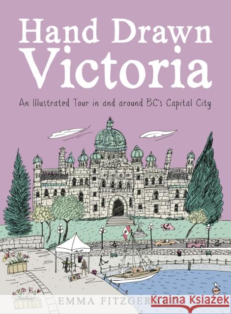 Hand Drawn Victoria: An Illustrated Tour in and around BC's Capital City Emma FitzGerald 9780525611042 
