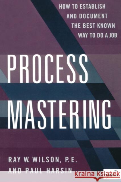 Process Mastering : How to Establish and Document the Best Known Way to Do a Job Ray W. Wilson Paul Harsin 9780527763442 Quality Resources.