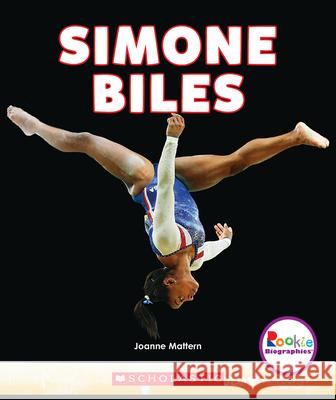 Simone Biles: America's Greatest Gymnast (Rookie Biographies) Mattern, Joanne 9780531238622 C. Press/F. Watts Trade