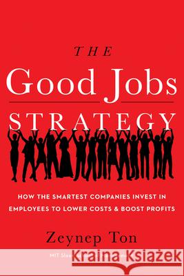 The Good Jobs Strategy: How the Smartest Companies Invest in Employees to Lower Costs and Boost Profits Zeynep Ton 9780544114449 New Harvest