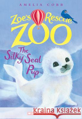 The Silky Seal Pup (Zoe's Rescue Zoo #3): Volume 3 Cobb, Amelia 9780545842242 Scholastic Paperbacks