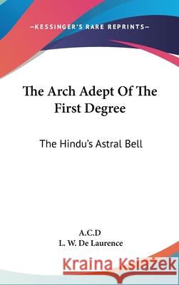 The Arch Adept Of The First Degree: The Hindu's Astral Bell A C D 9780548085592 