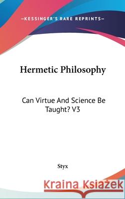 Hermetic Philosophy: Can Virtue And Science Be Taught? V3 Styx 9780548086667 