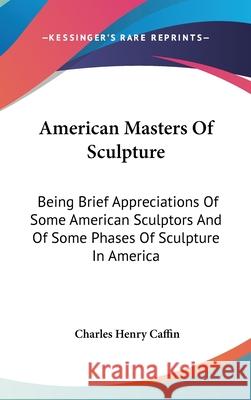 American Masters Of Sculpture: Being Brief Appreciations Of Some American Sculptors And Of Some Phases Of Sculpture In America Caffin, Charles Henry 9780548089842 