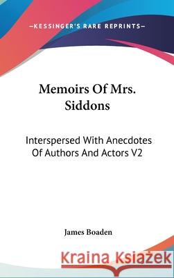 Memoirs Of Mrs. Siddons: Interspersed With Anecdotes Of Authors And Actors V2 James Boaden 9780548089965 