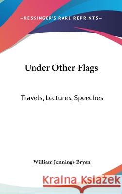 Under Other Flags: Travels, Lectures, Speeches Bryan, William Jennings 9780548092545 