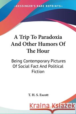 A Trip To Paradoxia And Other Humors Of The Hour: Being Contemporary Pictures Of Social Fact And Political Fiction Escott, T. H. S. 9780548503478 