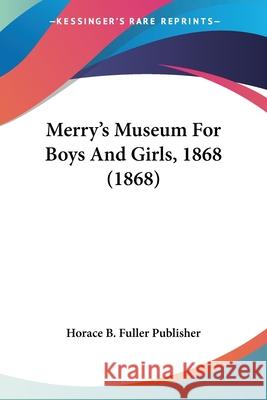 Merry's Museum For Boys And Girls, 1868 (1868) Horace B. Fuller Pub 9780548648964 