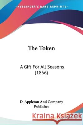 The Token: A Gift For All Seasons (1856) D. Appleton And Comp 9780548871775 