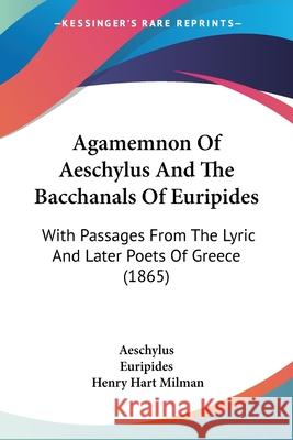 Agamemnon Of Aeschylus And The Bacchanals Of Euripides: With Passages From The Lyric And Later Poets Of Greece (1865) Aeschylus 9780548874271 