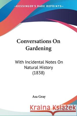 Conversations On Gardening: With Incidental Notes On Natural History (1838) Asa Gray 9780548874721 