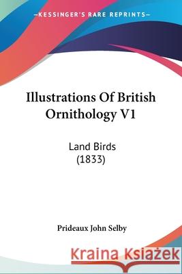 Illustrations Of British Ornithology V1: Land Birds (1833) Prideaux John Selby 9780548874851 