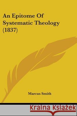 An Epitome Of Systematic Theology (1837) Marcus Smith 9780548880579 
