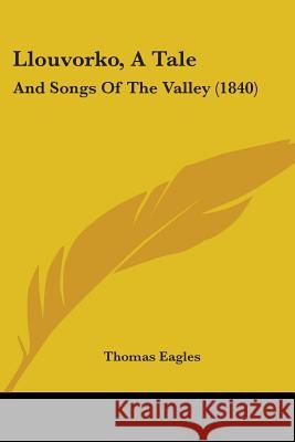 Llouvorko, A Tale: And Songs Of The Valley (1840) Thomas Eagles 9780548881569 