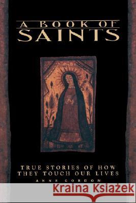 A Book of Saints: True Stories of How They Touch Our Lives Gordon, Anne 9780553372724 Bantam Books