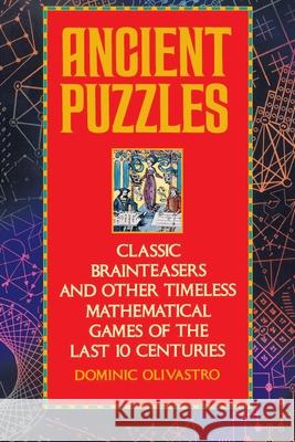 Ancient Puzzles: Classic Brainteasers and Other Timeless Mathematical Games of the Last Ten Centuries Dominic Olivastro 9780553372977 Bantam Books