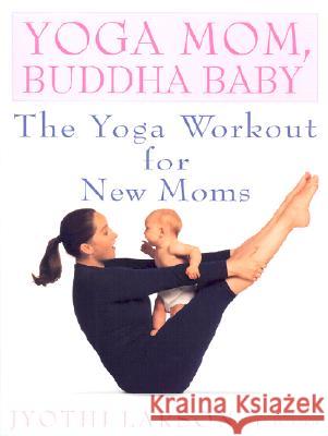 Yoga Mom, Buddha Baby: The Yoga Workout for New Moms Jyothi Larson Ken Howard Ken Howard 9780553380934 Bantam Books