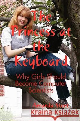 The Princess at the Keyboard: Why Girls Should Become Computer Scientists Dr Amanda Stent, Philip Lewis 9780557038510 Lulu.com