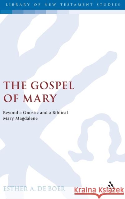 The Gospel of Mary: Beyond a Gnostic and a Biblical Mary Magdalene Esther A. de Boer 9780567082640 Bloomsbury Publishing PLC