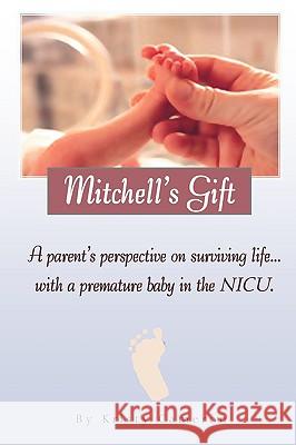 Mitchell's Gift - A parent's perspective on surviving life... with a premature baby in the NICU. Cameron, Kristy M. 9780578017914 LP Publishing