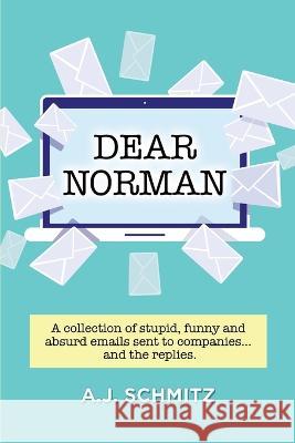 Dear Norman: A collection of stupid, funny and absurd emails sent to companies... and the replies. A J Schmitz 9780578398129 A.J. Schmitz