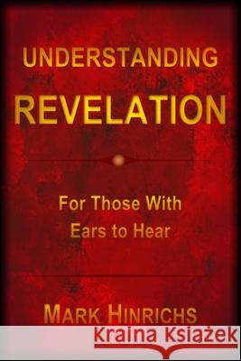 Understanding Revelation: For Those With Ears To Hear Mark Howard Hinrichs 9780578550336 Creative Trends Manufacturing Inc